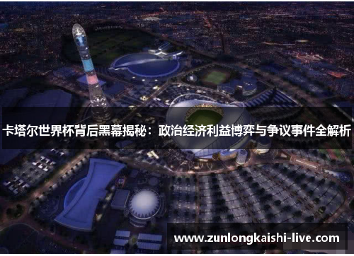 卡塔尔世界杯背后黑幕揭秘：政治经济利益博弈与争议事件全解析