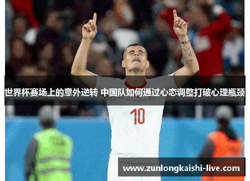 世界杯赛场上的意外逆转 中国队如何通过心态调整打破心理瓶颈