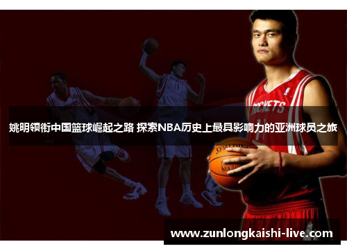 姚明领衔中国篮球崛起之路 探索NBA历史上最具影响力的亚洲球员之旅