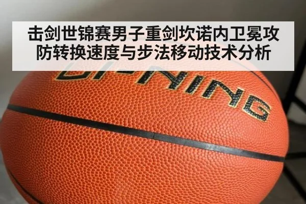 击剑世锦赛男子重剑坎诺内卫冕攻防转换速度与步法移动技术分析