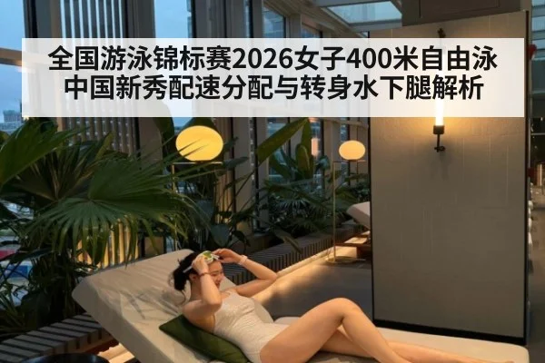 全国游泳锦标赛2026女子400米自由泳中国新秀配速分配与转身水下腿解析