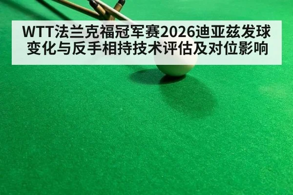 WTT法兰克福冠军赛2026迪亚兹发球变化与反手相持技术评估及对位影响